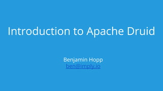 Introduction to Apache Druid
Benjamin Hopp
ben@imply.io
 