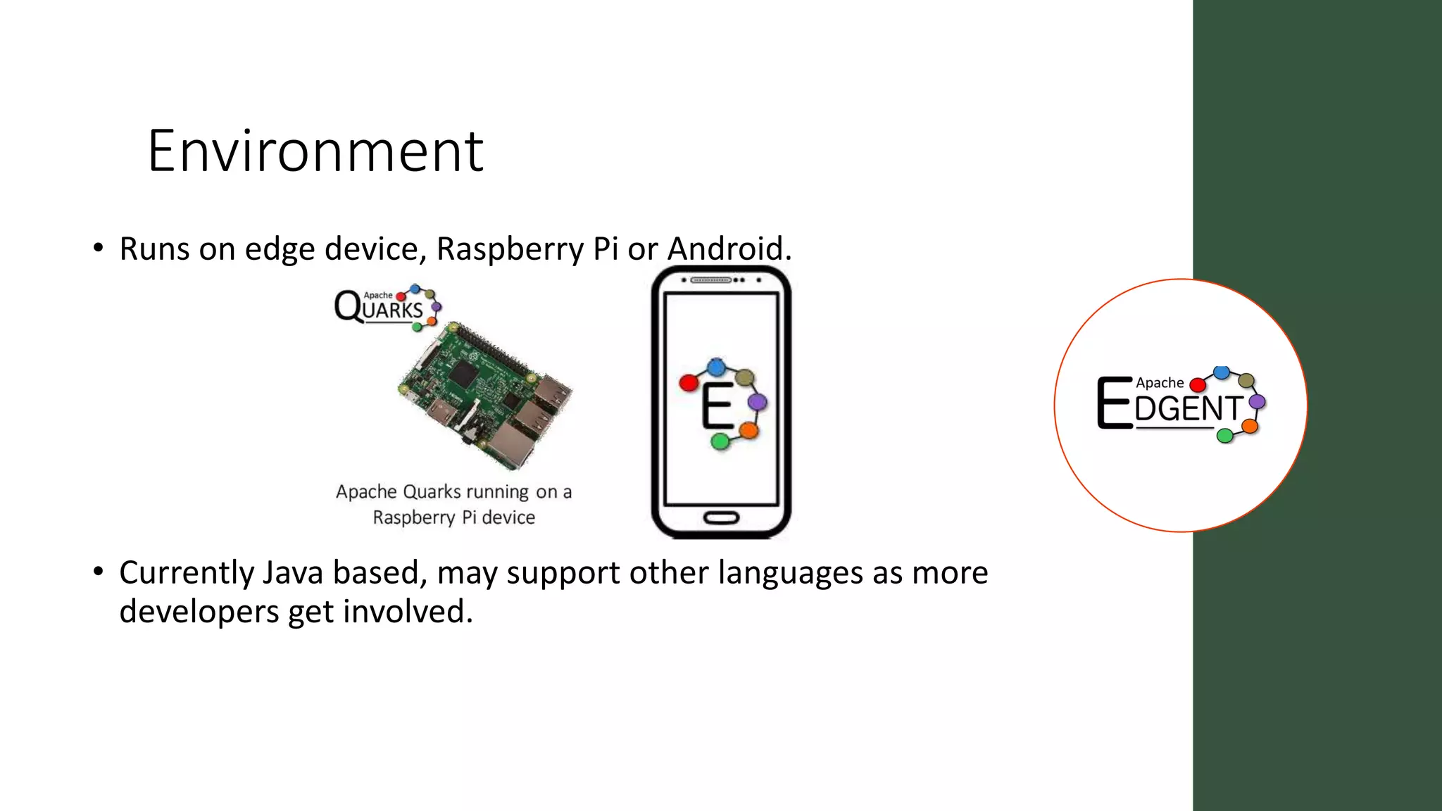 Environment
• Runs on edge device, Raspberry Pi or Android.
• Currently Java based, may support other languages as more
developers get involved.
 