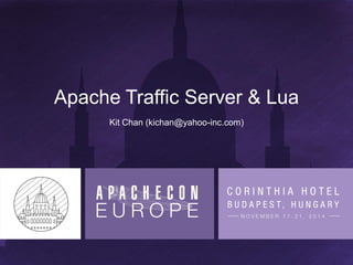 Apache Traffic Server & Lua
Kit Chan (kichan@yahoo-inc.com)
 