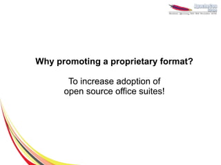 Why promoting a proprietary format?

       To increase adoption of
      open source office suites!
 