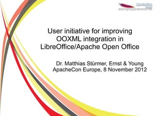 User initiative for improving
     OOXML integration in
LibreOffice/Apache Open Office

    Dr. Matthias Stürmer, Ernst & Young
   ApacheCon Europe, 8 November 2012
 