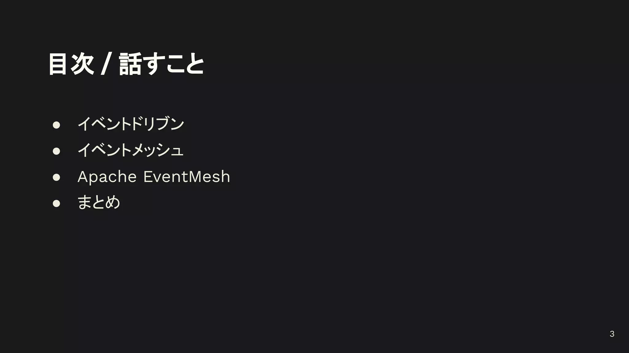 目次 / 話すこと
● イベントドリブン
● イベントメッシュ
● Apache EventMesh
● まとめ
3
 