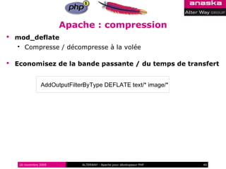 Apache : compression
 mod_deflate
      Compresse / décompresse à la volée

 Economisez de la bande passante / du temps de transfert


               AddOutputFilterByType DEFLATE text/* image/*




   16 novembre 2009          ALTERWAY - Apache pour développeur PHP   40
 