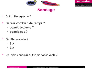Sondage
 Qui utilise Apache ?

 Depuis combien de temps ?
        depuis toujours ?
        depuis peu ?

 Quelle version ?
        1.x
        2.x

 Utilisez-vous un autre serveur Web ?



       16 novembre 2009   ALTERWAY - Apache pour développeur PHP   5
 