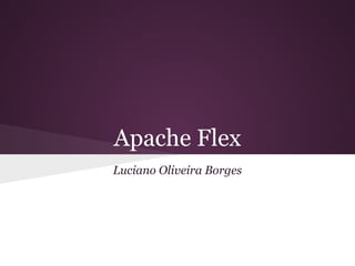 Apache Flex
Luciano Oliveira Borges
 