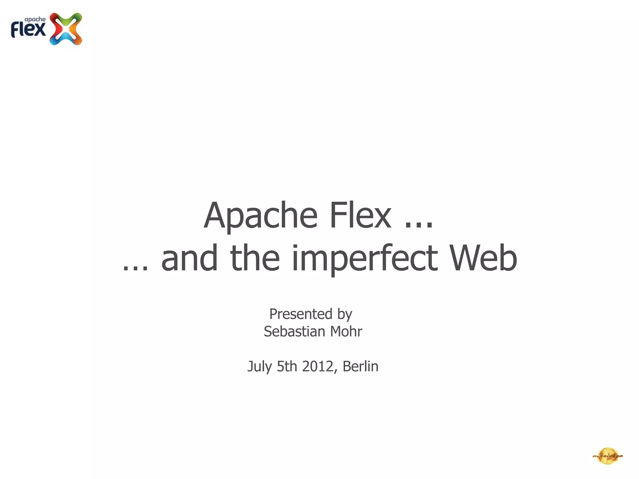 Apache Flex ...
… and the imperfect Web
          Presented by
         Sebastian Mohr

       July 5th 2012, Berlin
 