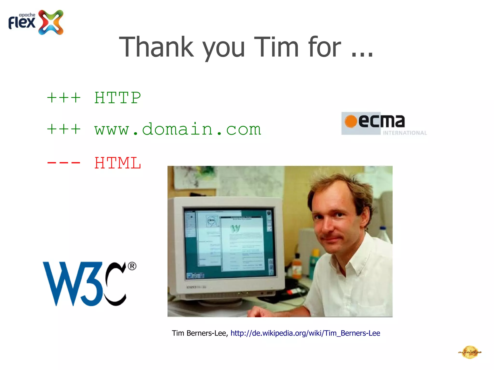 Thank you Tim for ...
+++ HTTP
+++ www.domain.com
                                                                 http://www.emca-international.org

--- HTML




http://www.w3c.org

                     Tim Berners-Lee, http://en.wikipedia.org/wiki/Tim_Berners-Lee
 