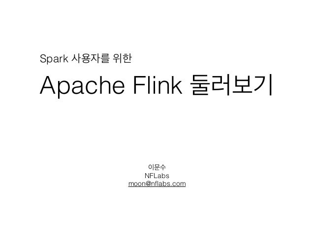 Apache Flink 둘러보기
이문수
NFLabs
moon@nﬂabs.com
Spark 사용자를 위한
 