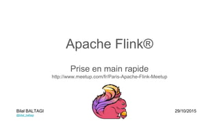 Apache Flink®
Prise en main rapide
http://www.meetup.com/fr/Paris-Apache-Flink-Meetup
Bilal BALTAGI
@bilal_baltagi
29/10/2015
 