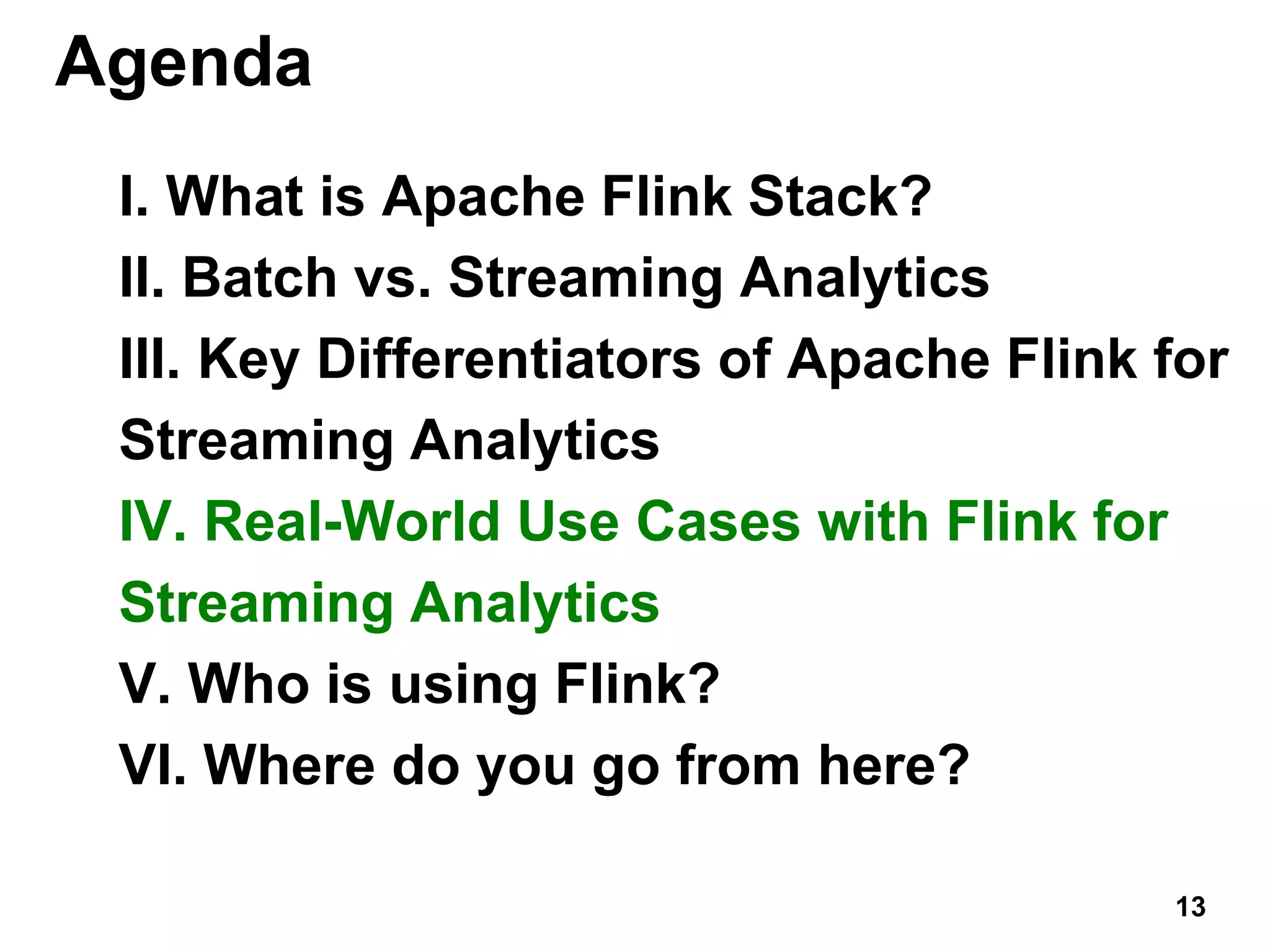 Agenda
I. What is Apache Flink Stack?
II. Batch vs. Streaming Analytics
III. Key Differentiators of Apache Flink for
Streaming Analytics
IV. Real-World Use Cases with Flink for
Streaming Analytics
V. Who is using Flink?
VI. Where do you go from here?
13
 