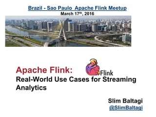 Apache Flink:
Real-World Use Cases for Streaming
Analytics
Slim Baltagi
@SlimBaltagi
Brazil - Sao Paulo Apache Flink Meetup
March 17th, 2016
 