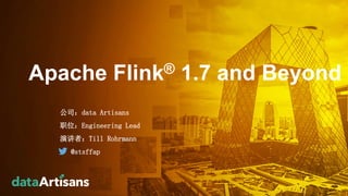 Apache Flink® 1.7 and Beyond
公司：data Artisans
职位：Engineering Lead
演讲者：Till Rohrmann
@stsffap
1
 