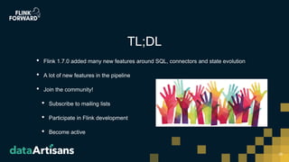 • Flink 1.7.0 added many new features around SQL, connectors and state evolution
• A lot of new features in the pipeline
• Join the community!
• Subscribe to mailing lists
• Participate in Flink development
• Become active
26
TL;DL
 