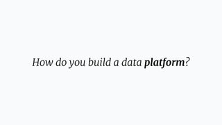How do you build a data platform?
 
