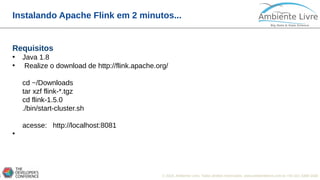 © 2018, Ambiente Livre. Todos direitos reservados. www.ambientelivre.com.br +55 (41) 3308-34382
Instalando Apache Flink em 2 minutos...
Requisitos
• Java 1.8
• Realize o download de http://flink.apache.org/
cd ~/Downloads
tar xzf flink-*.tgz
cd flink-1.5.0
./bin/start-cluster.sh
acesse: http://localhost:8081
•
 