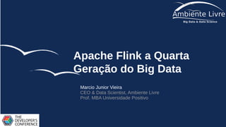 Apache Flink a Quarta
Geração do Big Data
Marcio Junior Vieira
CEO & Data Scientist, Ambiente Livre
Prof. MBA Universidade Positivo
 