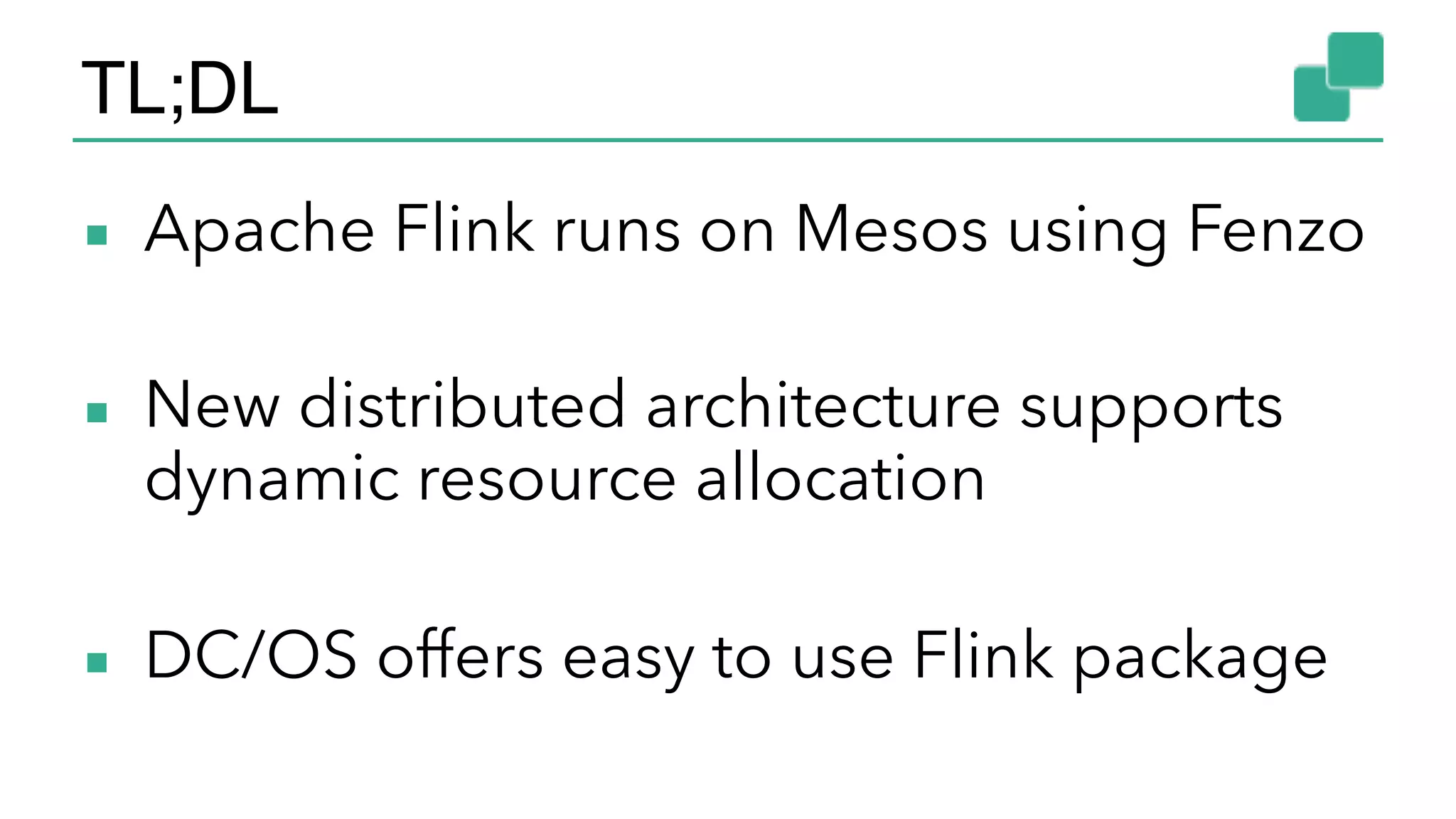 TL;DL
▪ Apache Flink runs on Mesos using Fenzo
▪ New distributed architecture supports
dynamic resource allocation
▪ DC/OS offers easy to use Flink package
 