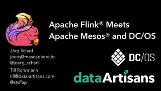 Till Rohrmann
till@data-artisans.com
@stsffap
Apache Flink® Meets
Apache Mesos® and DC/OS
Jörg Schad
joerg@mesosphere.io
@joerg_schad
 