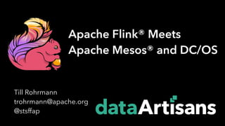 Till Rohrmann
trohrmann@apache.org
@stsffap
Apache Flink® Meets
Apache Mesos® and DC/OS
 