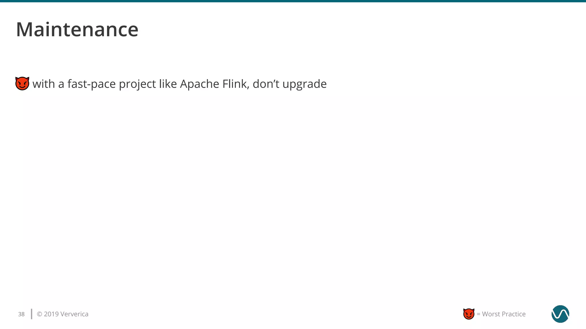 © 2019 Ververica38 = Worst Practice
with a fast-pace project like Apache Flink, don’t upgrade
 