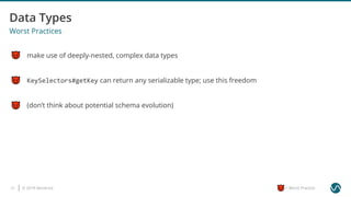 © 2019 Ververica21 = Worst Practice
Worst Practices
make use of deeply-nested, complex data types
(don’t think about potential schema evolution)
KeySelectors#getKey can return any serializable type; use this freedom
 