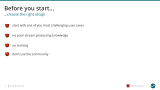 © 2019 Ververica3 = Worst Practice
...choose the right setup!
start with one of you most challenging uses cases
no training
don’t use the community
no prior stream processing knowledge
 