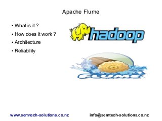 Apache Flume
● What is it ?
● How does it work ?
● Architecture
● Reliability
www.semtech-solutions.co.nz info@semtech-solutions.co.nz
 