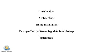 Kowndinya Mannepalli
Introduction
Architecture
Flume Installation
Example Twitter Streaming data into Hadoop
References
 