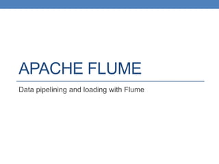 APACHE FLUME
Data pipelining and loading with Flume
 