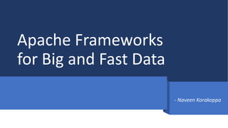 Apache Frameworks
for Big and Fast Data
- Naveen Korakoppa
 