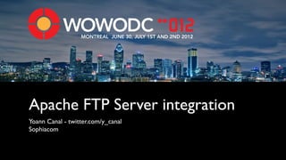 MONTREAL JUNE 30, JULY 1ST AND 2ND 2012




Apache FTP Server integration
Yoann Canal - twitter.com/y_canal
Sophiacom
 