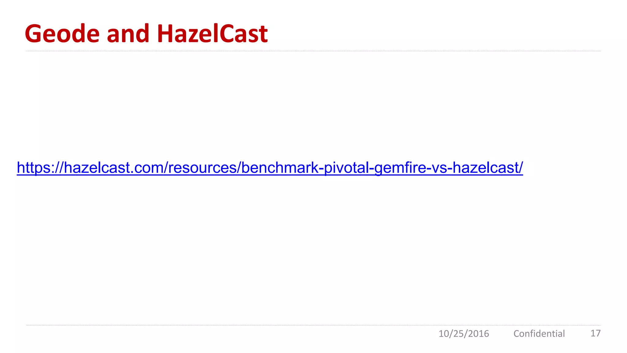 Geode and HazelCast
10/25/2016 Confidential 17
https://hazelcast.com/resources/benchmark-pivotal-gemfire-vs-hazelcast/
 