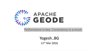 Apache geode
Performance is key. Consistency is a must.
Yogesh..BG
11th Mar 2016
 
