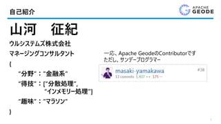自己紹介
山河 征紀
ウルシステムズ株式会社
マネージングコンサルタント
{
“分野”：”金融系”
“得技”：[“分散処理”,
“インメモリー処理”]
“趣味”：”マラソン”
}
1
一応、Apache GeodeのContributorです
ただし、サンデープログラマー
 