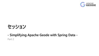 セッション
- Simplifying Apache Geode with Spring Data -
Part 2
 
