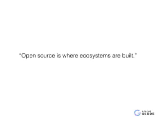 “Open source is where ecosystems are built.”
 