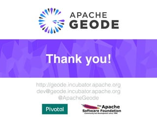 Thank you!
http://geode.incubator.apache.org
dev@geode.incubator.apache.org
@ApacheGeode
 
