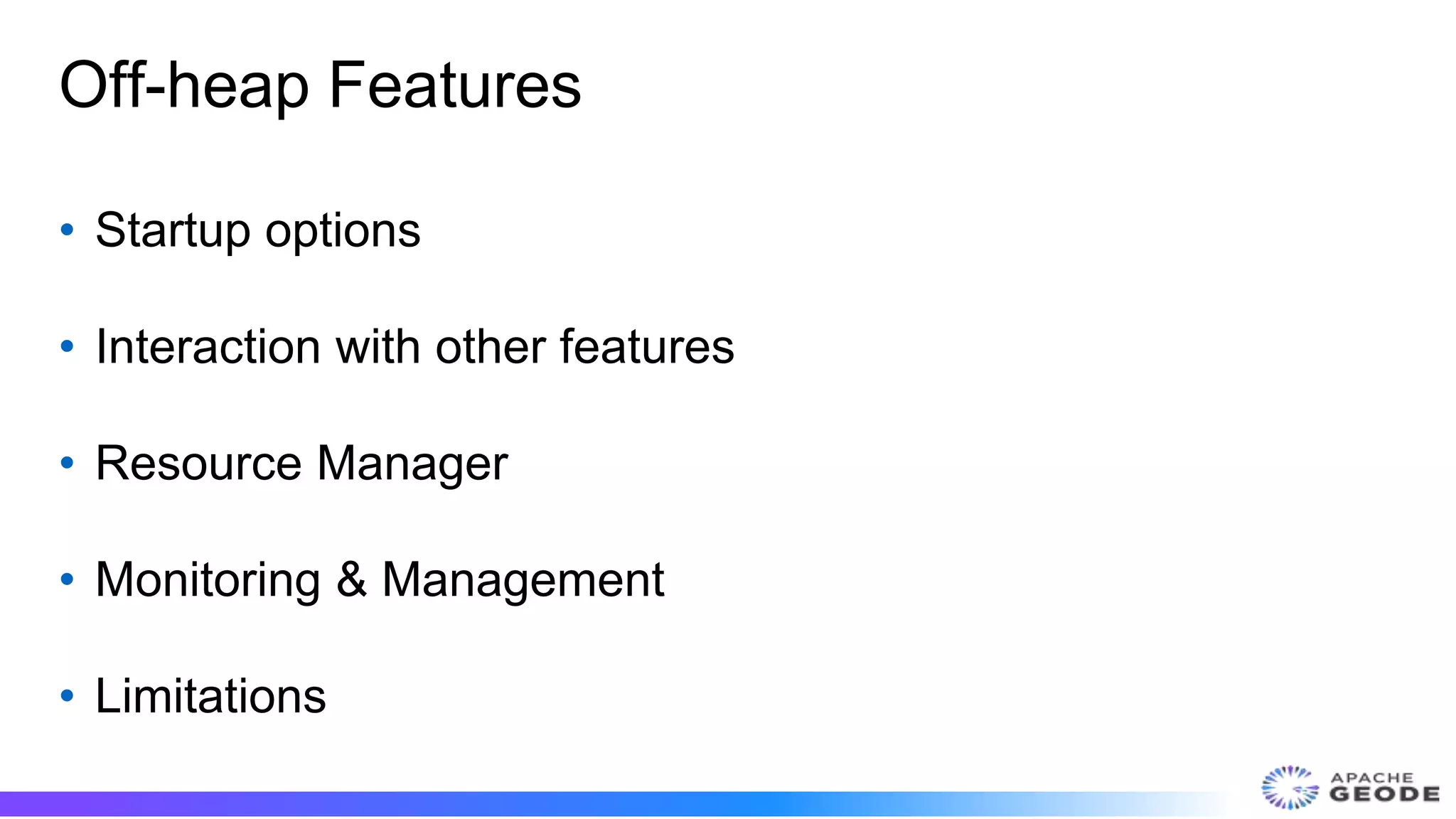 Off-heap Features
• Startup options
• Interaction with other features
• Resource Manager
• Monitoring & Management
• Limitations
 