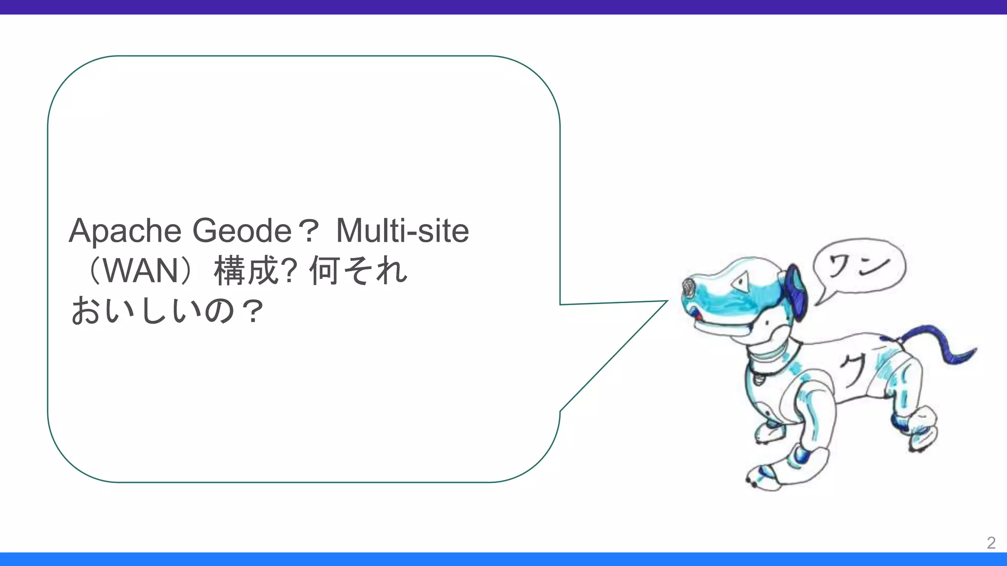 2
Apache Geode？ Multi-site
（WAN）構成? 何それ
おいしいの？
 