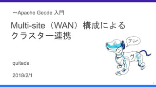 1
〜Apache Geode 入門
Multi-site（WAN）構成による
クラスター連携
quitada
2018/2/1
 