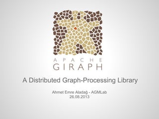 A Distributed Graph-Processing Library
Ahmet Emre Aladağ - AGMLab
26.08.2013
 