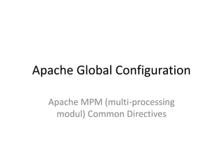 Apache Global Configuration Apache MPM (multi-processing modul) Common Directives 