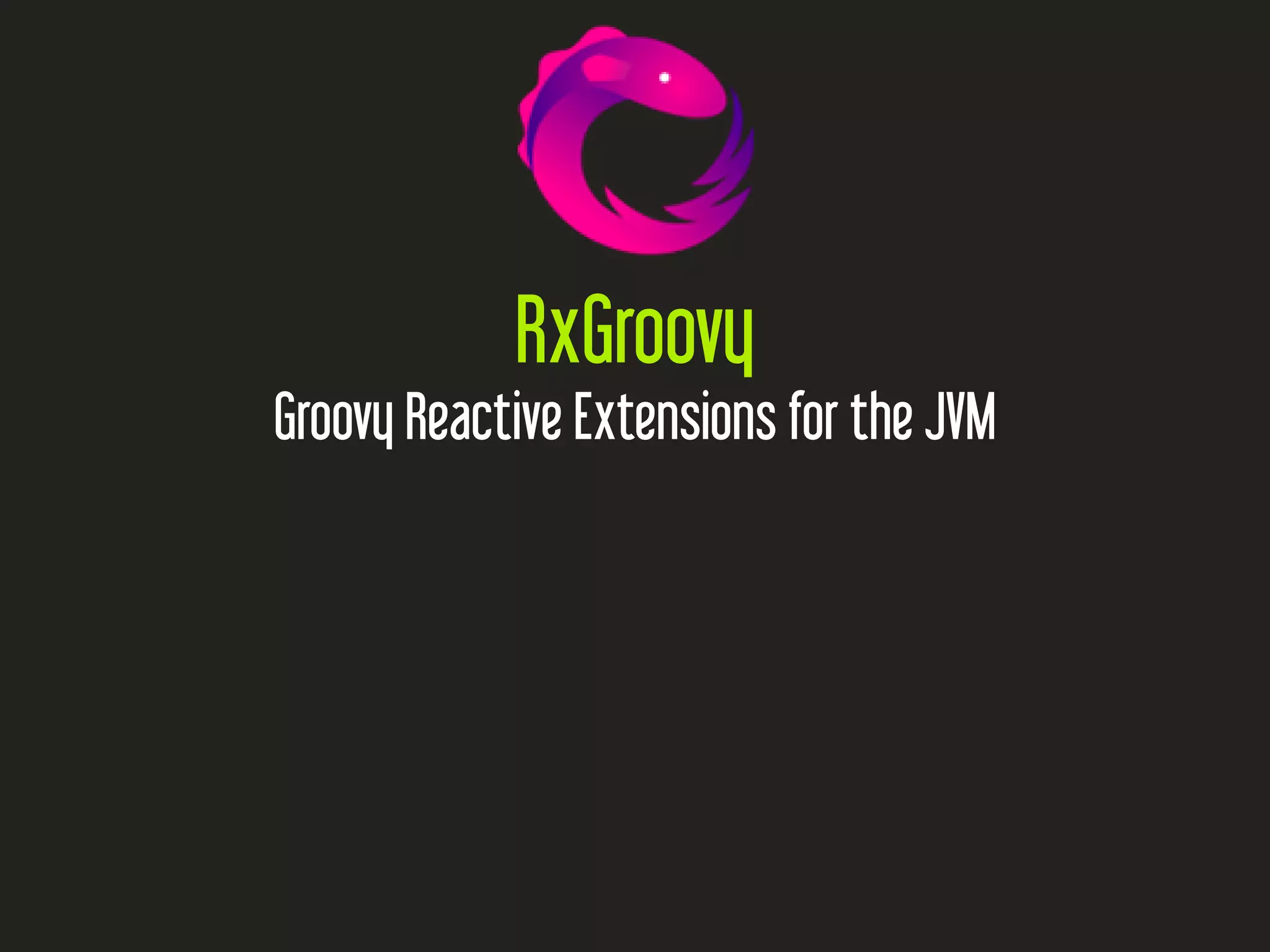 RxGroovy
Groovy Reactive Extensions for the JVM
 