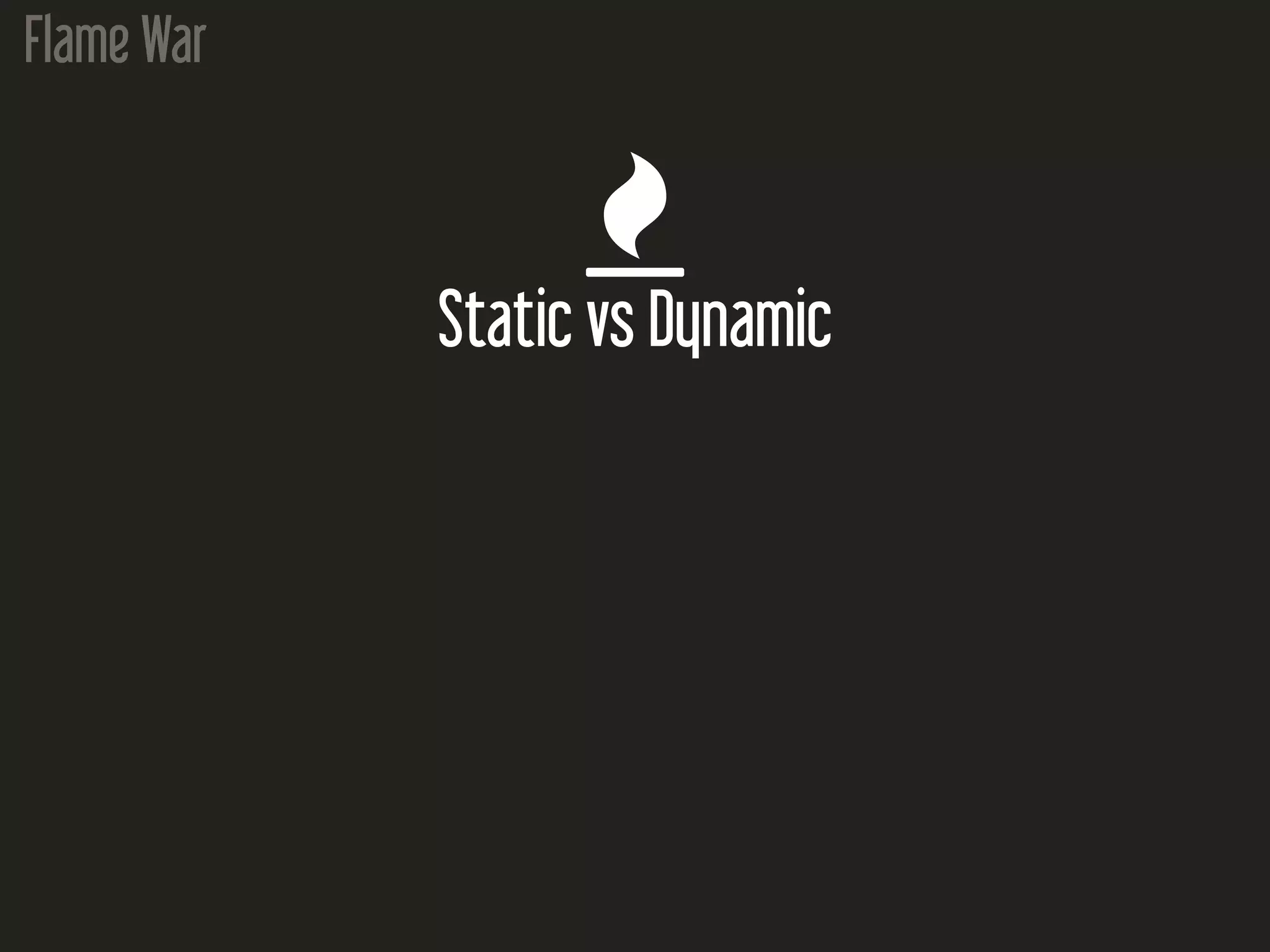 Flame War

Static vs Dynamic
 