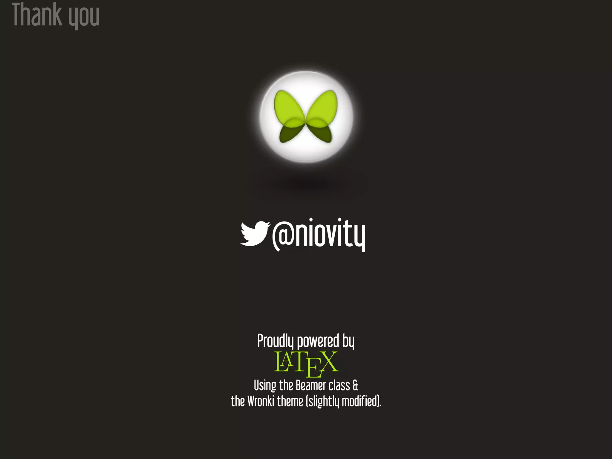 Thank you
@niovity
Proudly powered by
LATEX
Using the Beamer class &
the Wronki theme (slightly modified).
 