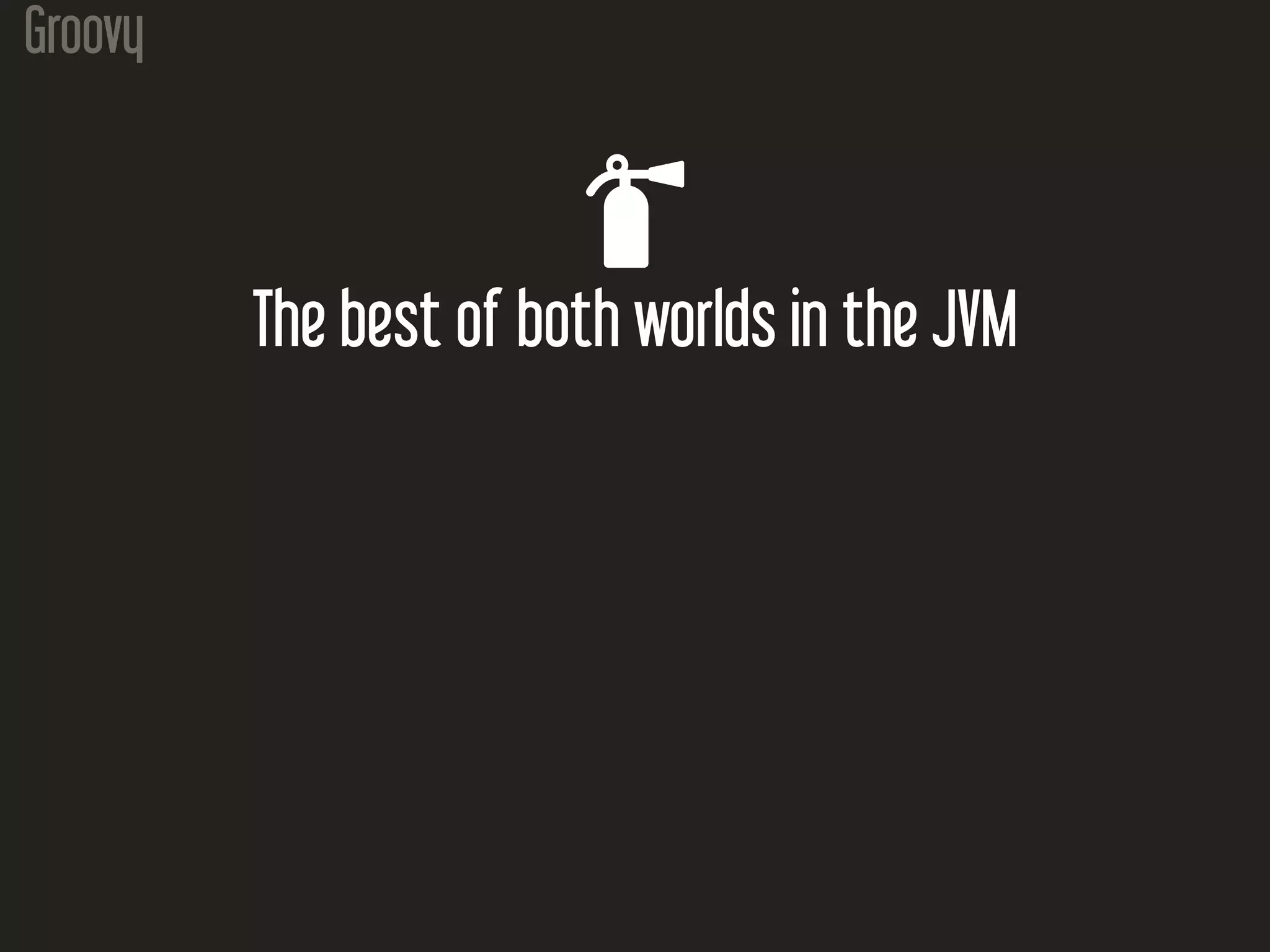 Groovy

The best of both worlds in the JVM
 