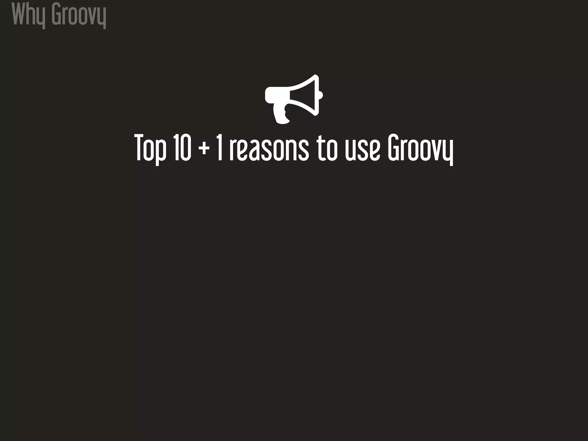 Why Groovy

Top 10 + 1 reasons to use Groovy
 
