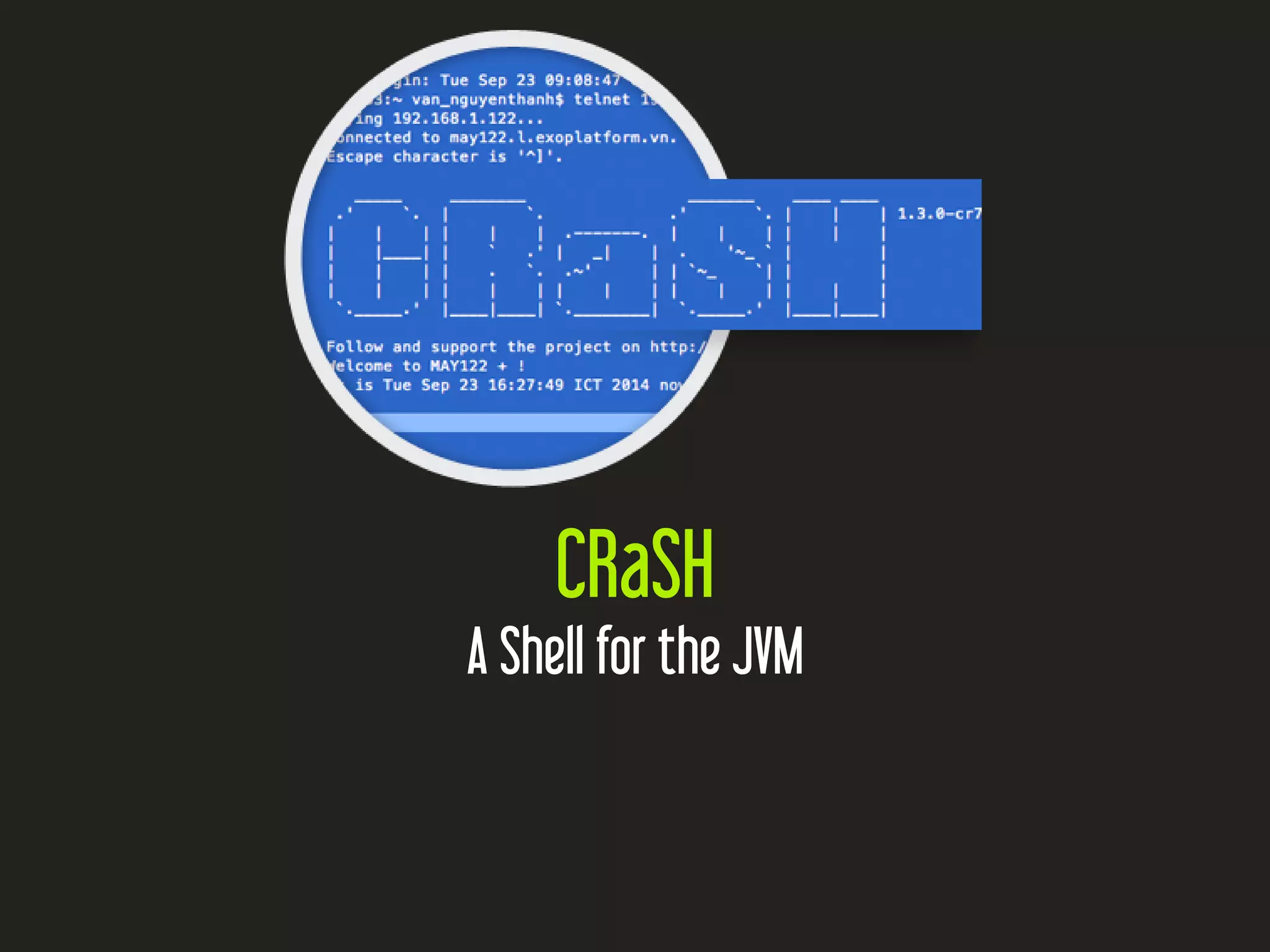 CRaSH
A Shell for the JVM
 