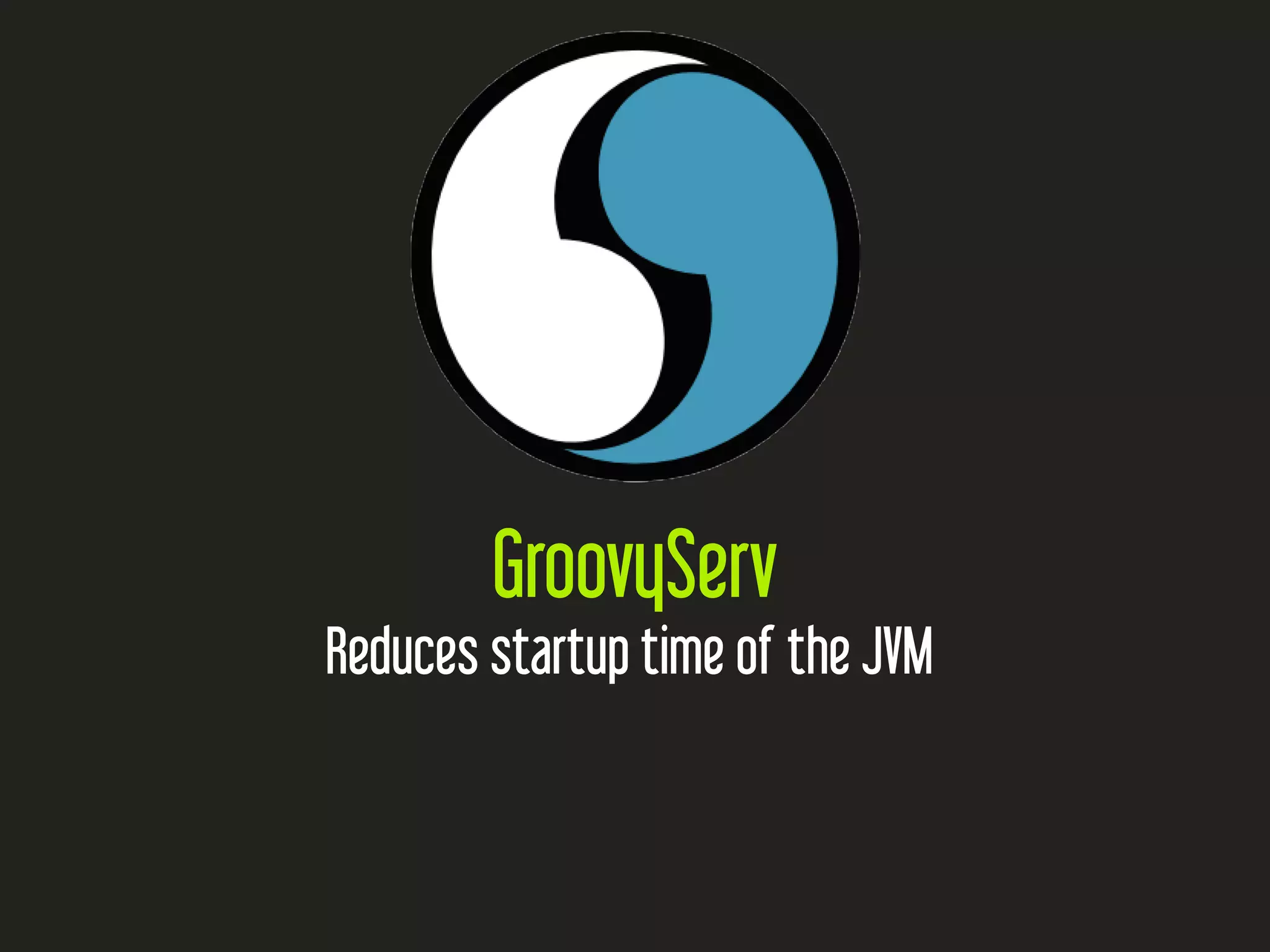 GroovyServ
Reduces startup time of the JVM
 