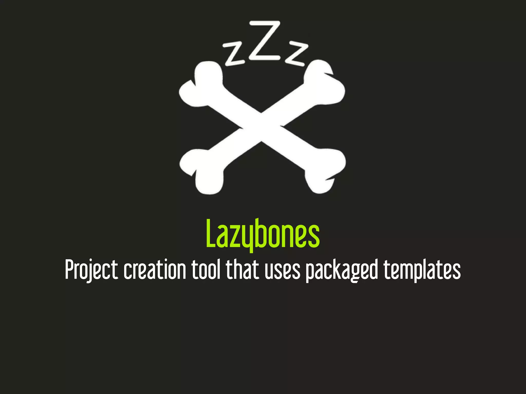 Lazybones
Project creation tool that uses packaged templates
 